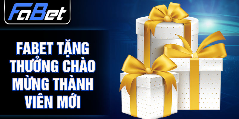 FABET tặng thưởng chào mừng thành viên mới 