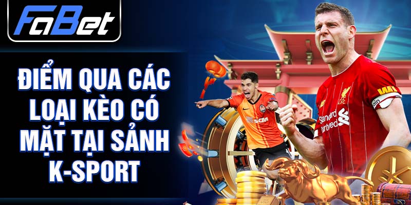 Điểm qua các loại kèo có mặt tại sảnh K-Sport