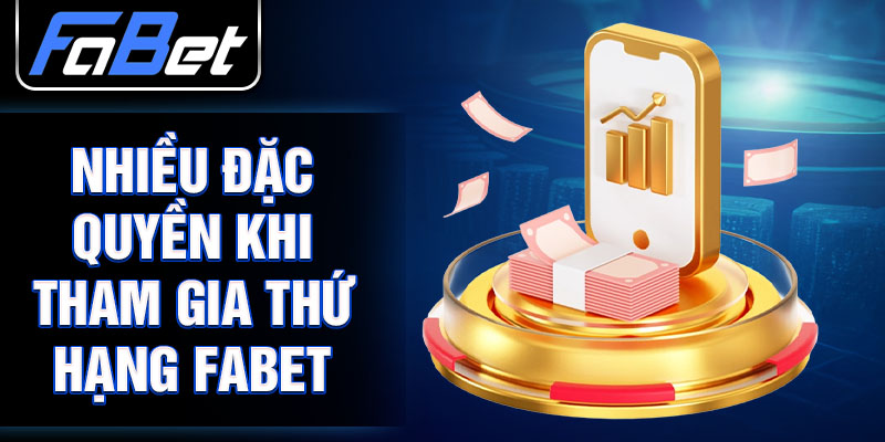 Nhiều đặc quyền khi tham gia Thứ Hạng FABET