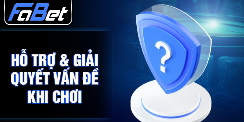 Hỗ trợ & giải quyết vấn đề khi chơi 