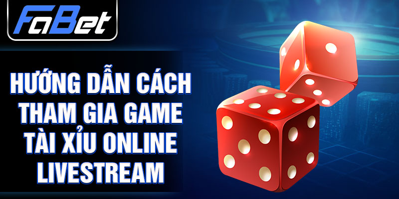 Hướng dẫn cách tham gia game tài xỉu online livestream